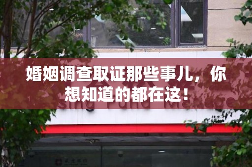 湘东婚姻调查取证那些事儿，你想知道的都在这！