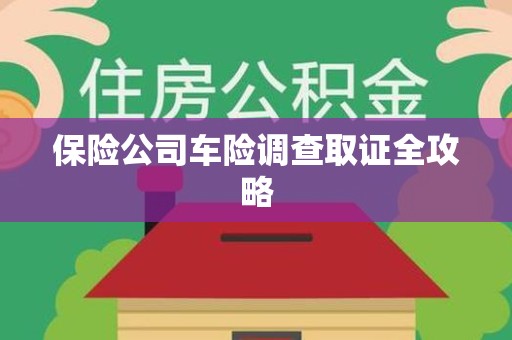 湘东保险公司车险调查取证全攻略